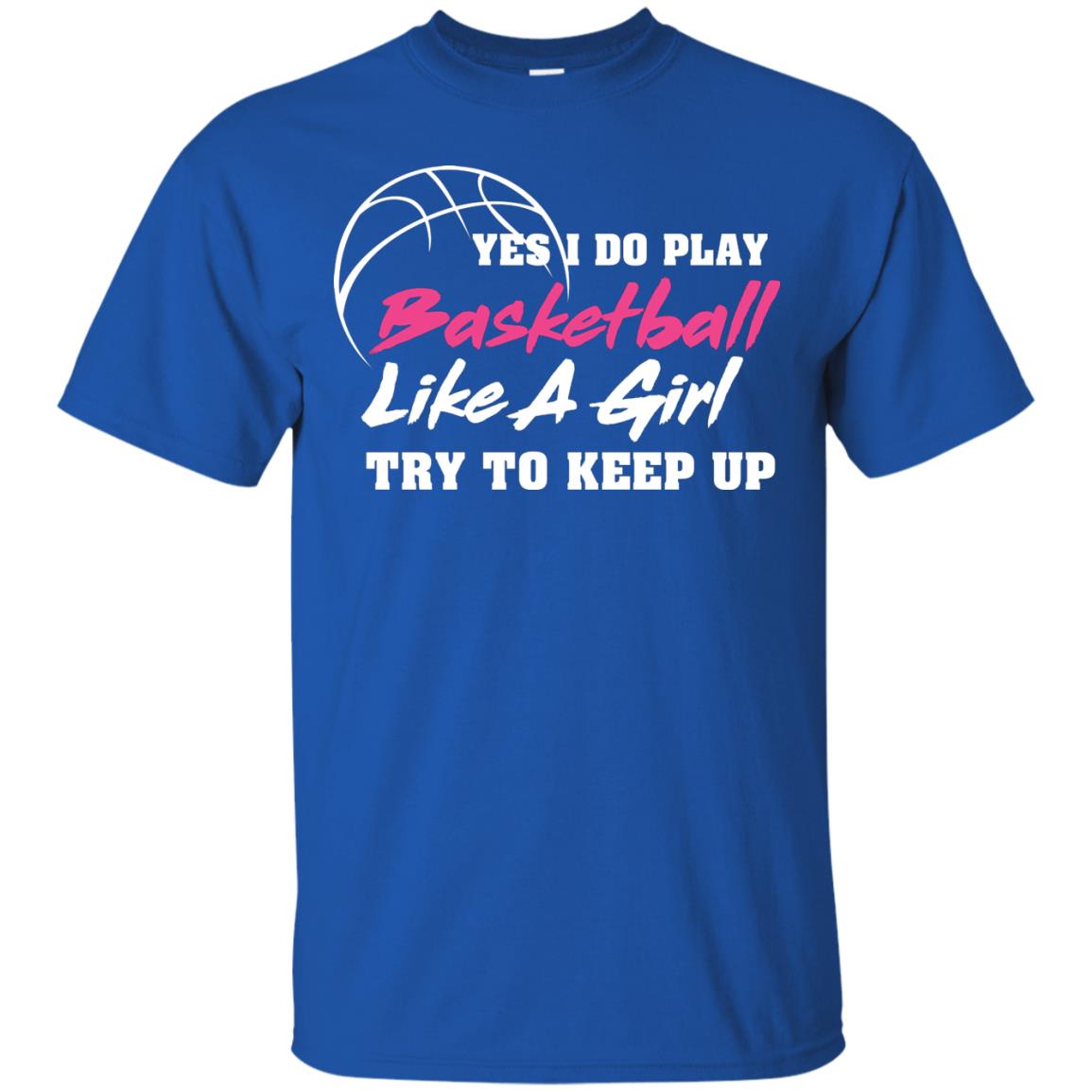 Basketball Lover T-shirt Yes I Do Play Basketball Like A Girl Try To Keep Up Royal