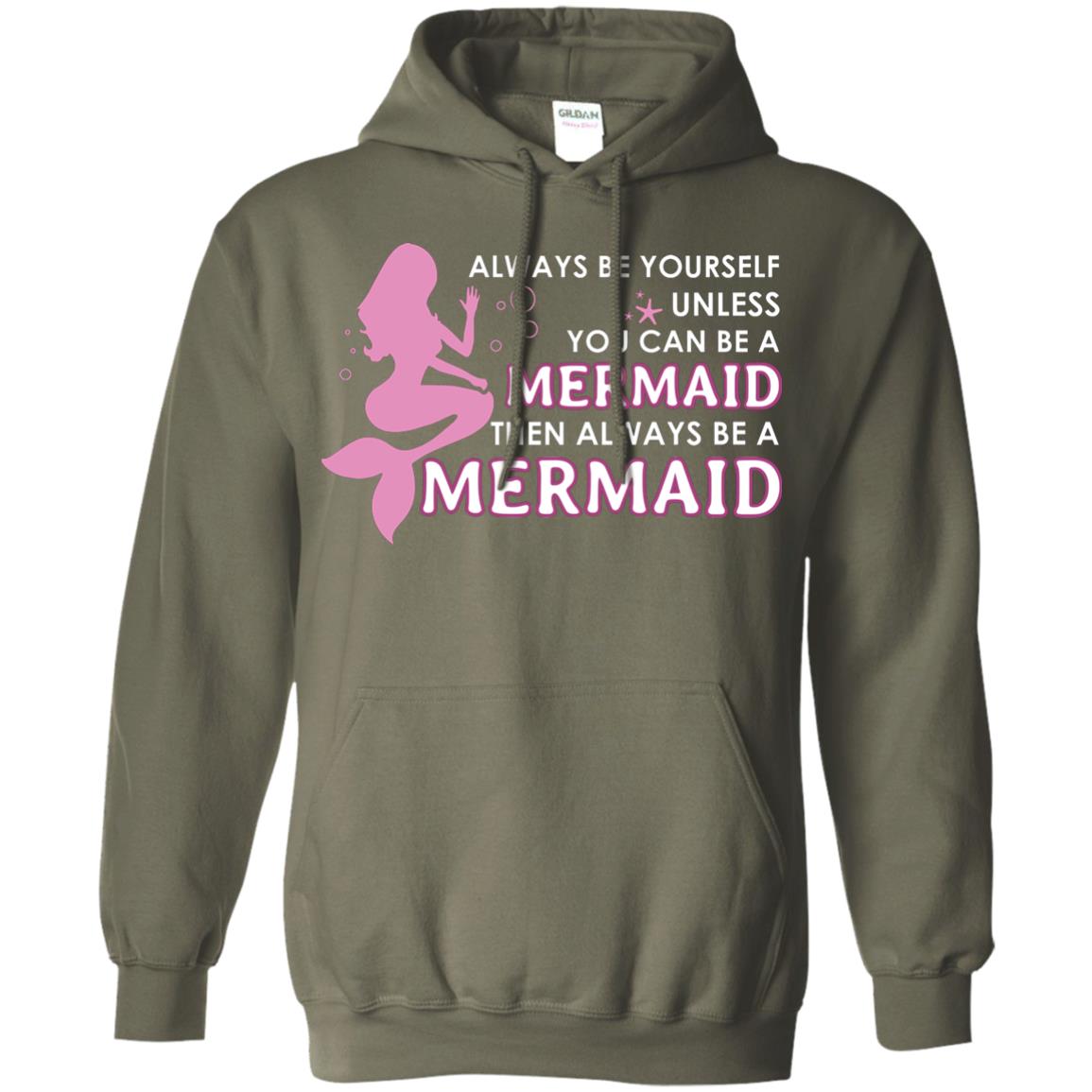 Always Be Yourself Unless You Can Be A Mermaid Then Always Be A Mermaid Shirt Military Green