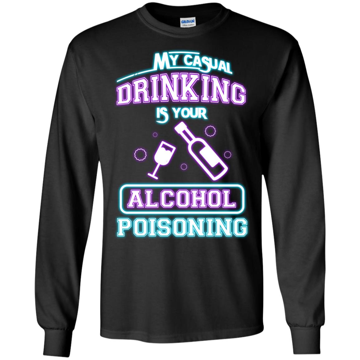 My Casual Drinking Is Your Alcohol Poisoning ShirtG240 Gildan LS Ultra Cotton T-Shirt