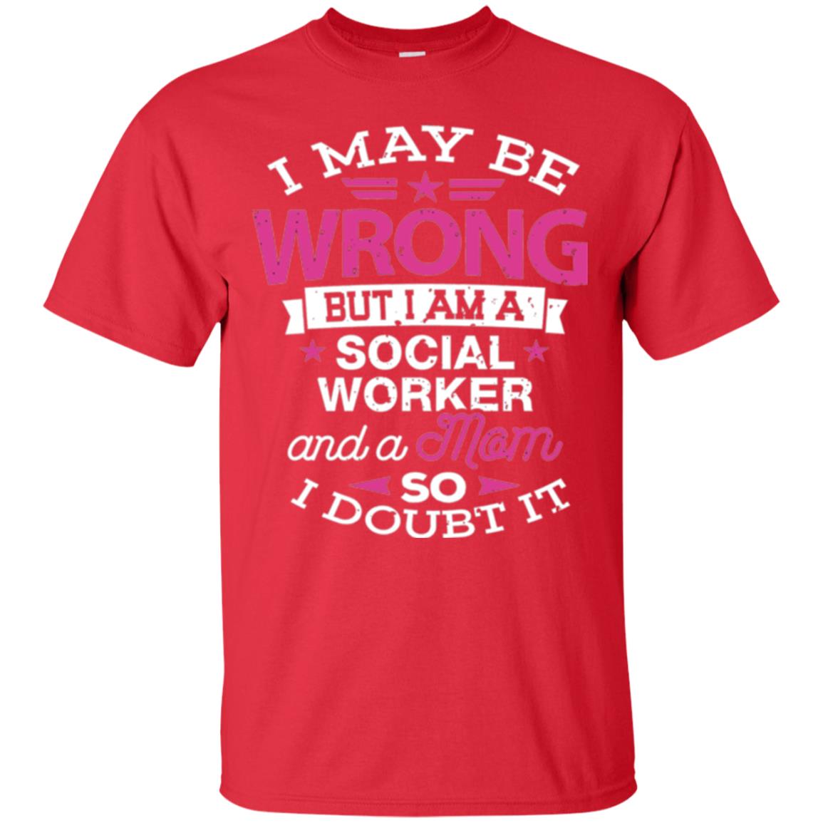 Mom T-shirt I May Be Wrong But I Am A Social Worker Red