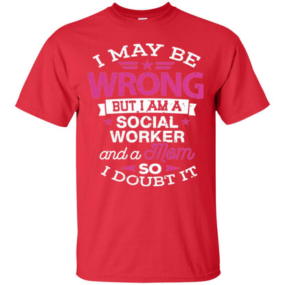 Mom T-shirt I May Be Wrong But I Am A Social Worker Red