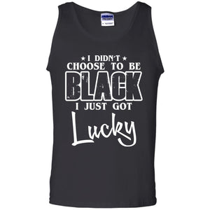 I Didn't Choose To Be Black I Just Got Lucky T-Shirt