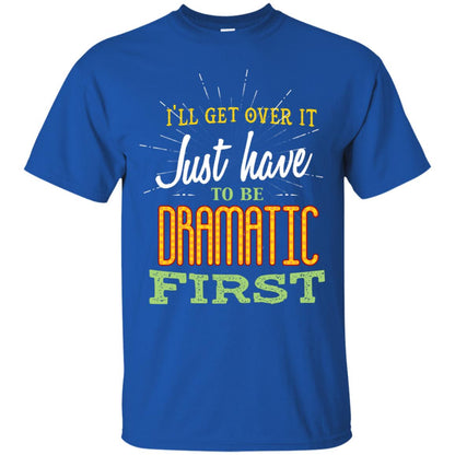 I'll Get Over It Just Have To Be Dramatic First Best Quote Shirt Royal