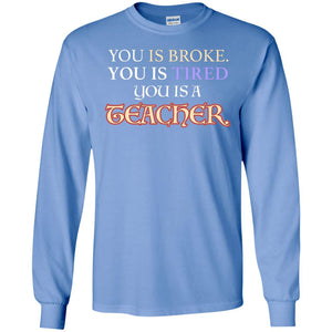 You Is Broke You Is Tired You Is A Teacher ShirtG240 Gildan LS Ultra Cotton T-Shirt