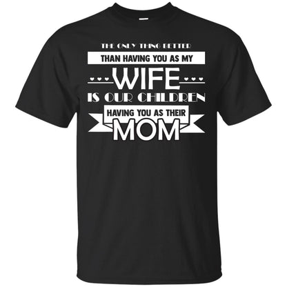The Only Thing Better Than Having You As My Wife Is Our Children Having You As Their Mom Black