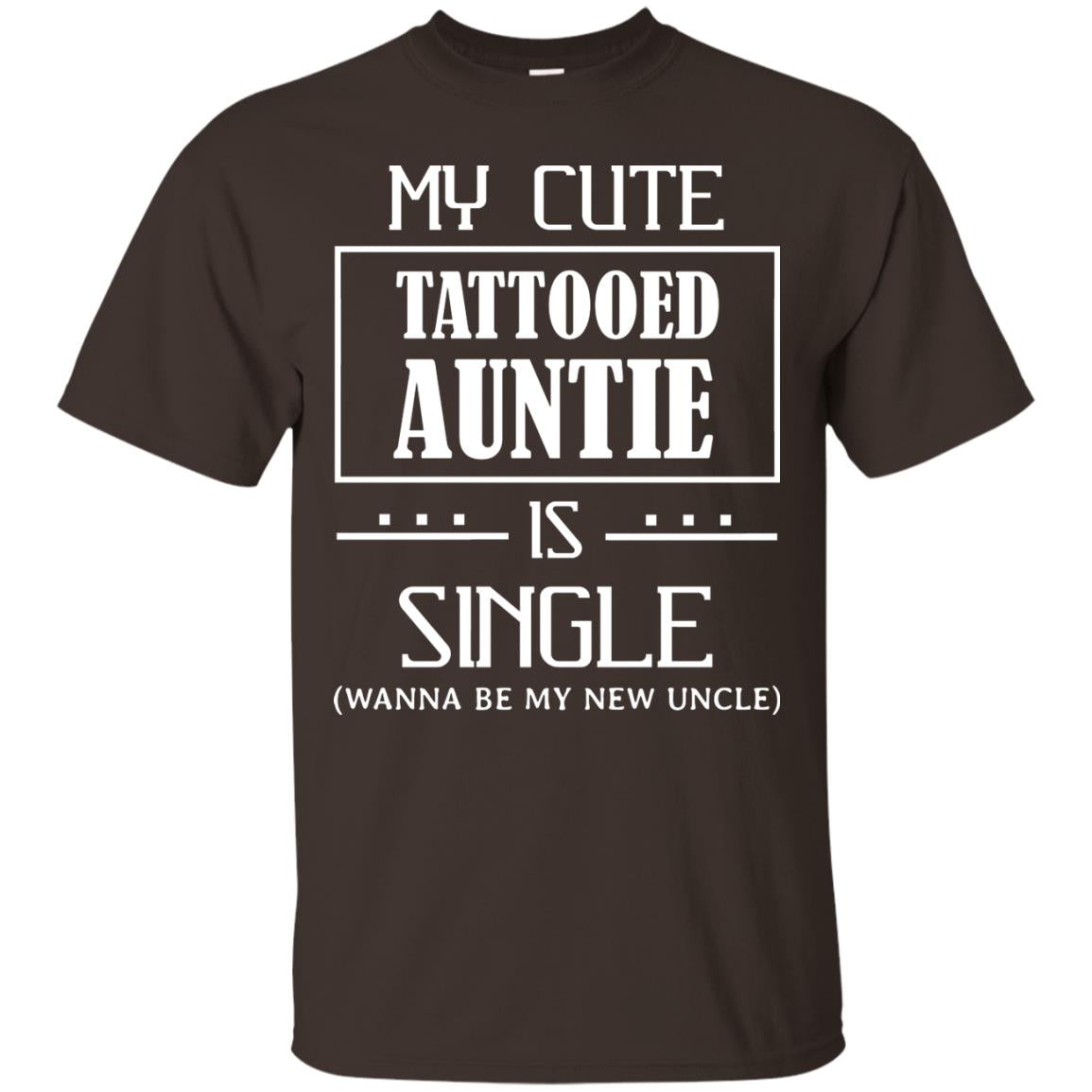 My Cute Tattooed Auntie Is Single Wanna Be My New Uncle Shirt Dark Chocolate