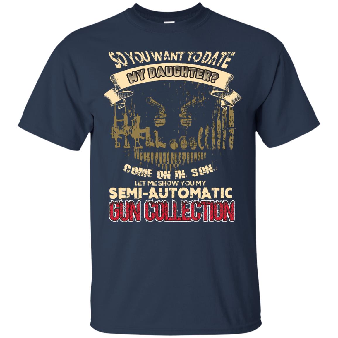 So You Want To Date My Daughter Come On In, Son, Let Me Show You My Semi-automatic Gun Collection Navy