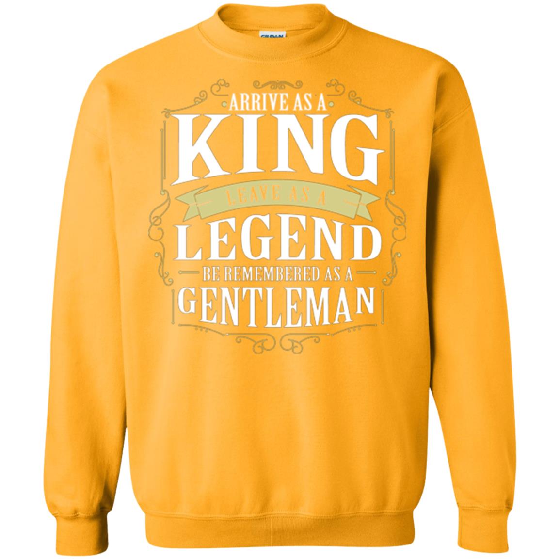 Arrive As A King Leave As A Legend Be Remembered As A Gentleman Gold
