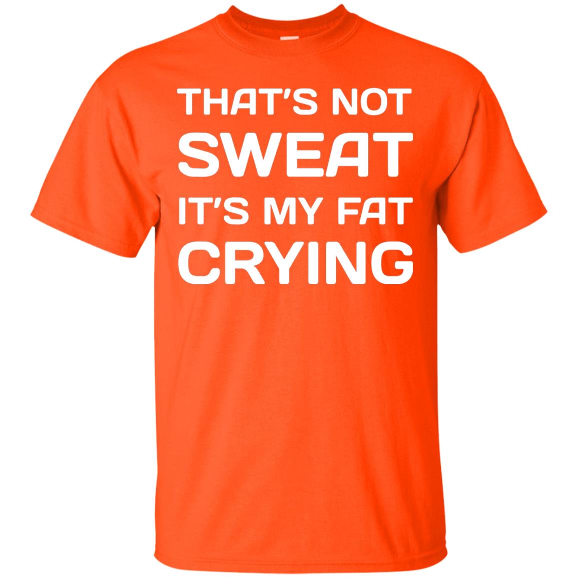 Thats Not Sweat Its My Fat Crying Workout T-shirt Orange