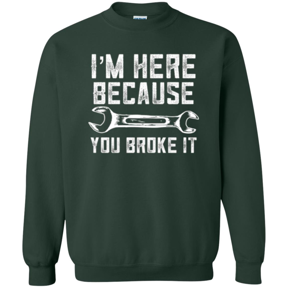 Funny Mechanic T-shirt I_m Here Because You Broke It Forest Green