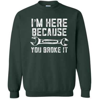 Funny Mechanic T-shirt I_m Here Because You Broke It Forest Green