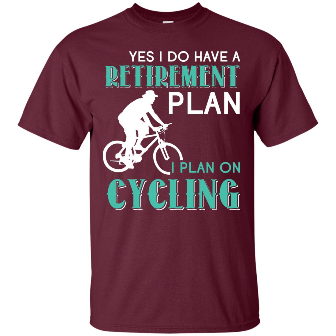 Yes I Do Have A Retirement Plan I Plan On Cycling Retired Gift Shirt For Cycling Lover Maroon