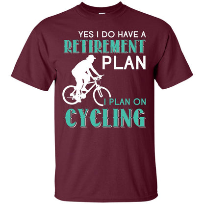 Yes I Do Have A Retirement Plan I Plan On Cycling Retired Gift Shirt For Cycling Lover Maroon