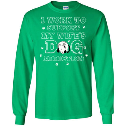 Husband T-shirt I Work To Support My Wife's Dog Addiction Irish Green