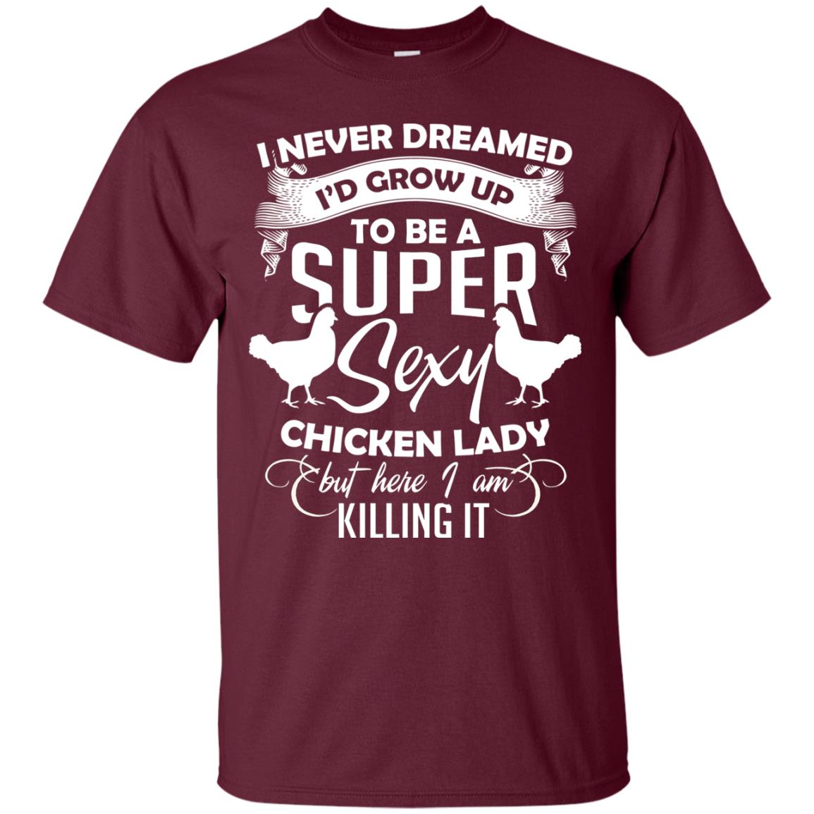 I Never Dreamed I Grow Up To Be A Super Sexy Chicken Lady Gift Shirt For Girls Maroon