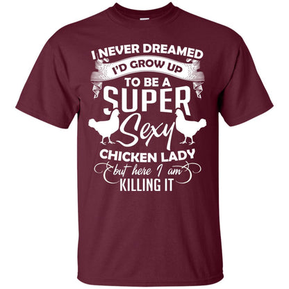 I Never Dreamed I Grow Up To Be A Super Sexy Chicken Lady Gift Shirt For Girls Maroon