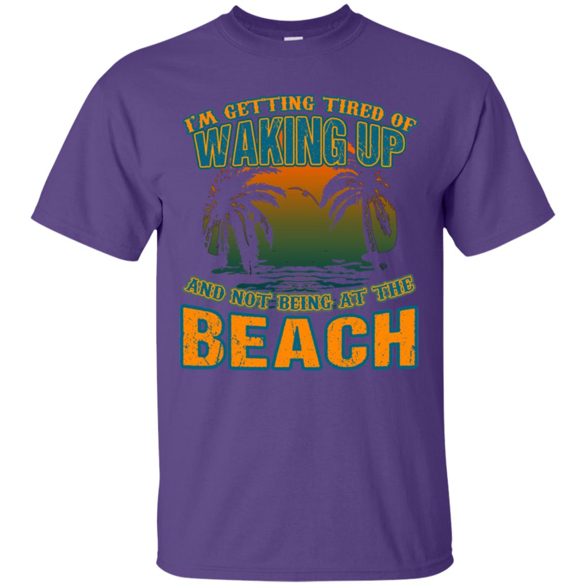 I'm Getting Tired Of Waking Up And Not Being At The Beach Shirt Purple