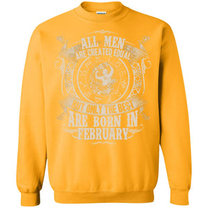 All Men Are Created Equal, But Only The Best Are Born In February T-shirtG180 Gildan Crewneck Pullover Sweatshirt 8 oz.