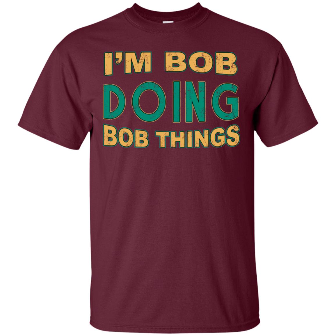 I'm Bob I'm Do Bob Things Shirt Maroon