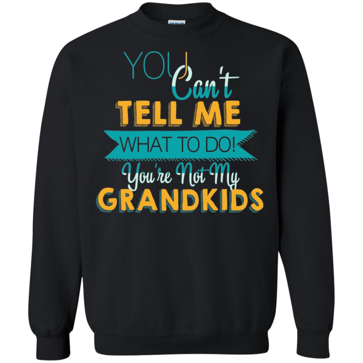 You Can't Tell Me What To Do You're Not My Grandkids Grandparents Gift Tshirt Black