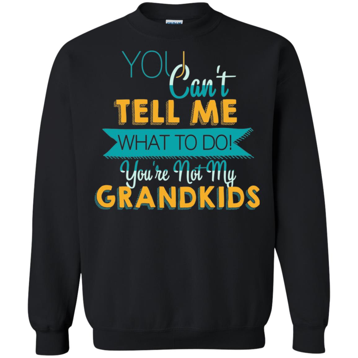 You Can't Tell Me What To Do You're Not My Grandkids Grandparents Gift TshirtG180 Gildan Crewneck Pullover Sweatshirt 8 oz.