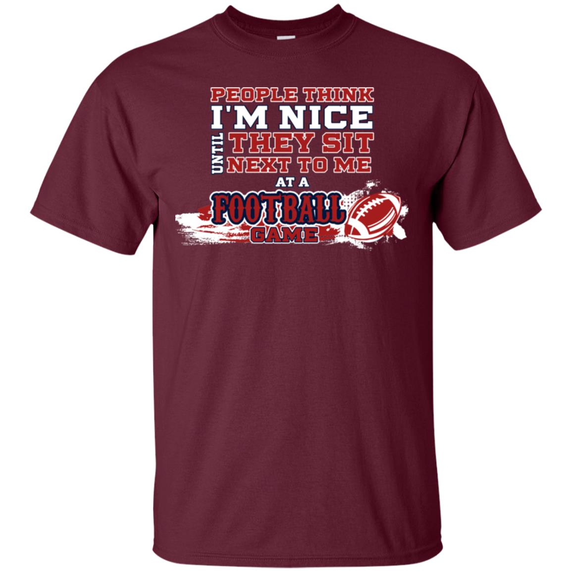 People Think I'm Nice Until They Sit Next To Me At A Football Game Shirt For Mens Or Womens Maroon