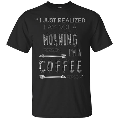I Just Realized I Am Not A Morning Person Im A Coffee Person Shirt Black