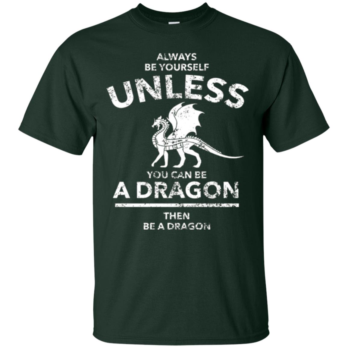 Dragon Lovers T-shirt Always Be Yourself Unless You Can Be A Dragon The Be A Dragon Forest Green