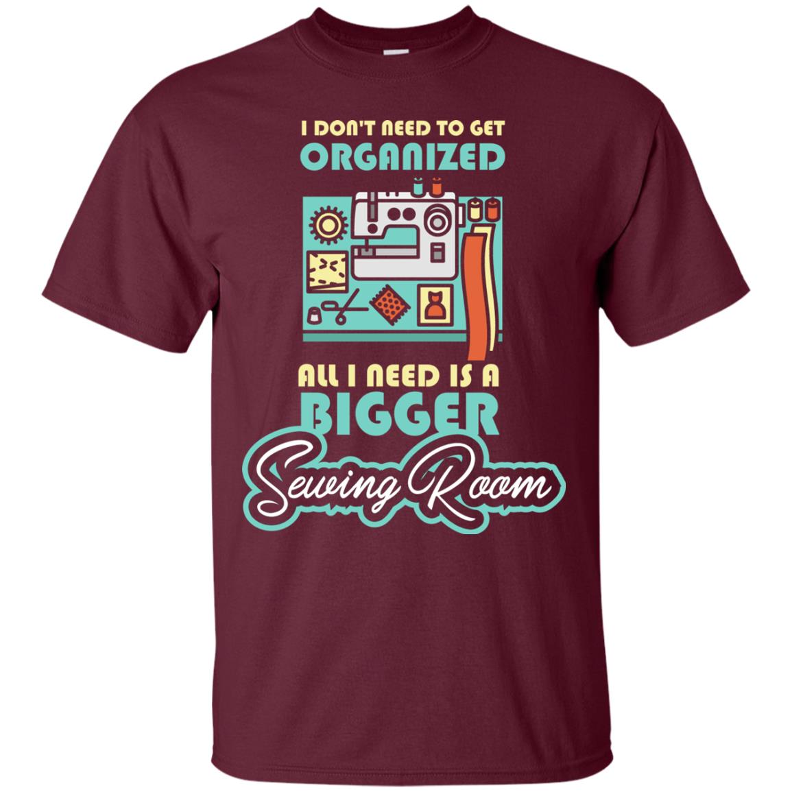 All I Need Is A Bigger Sewing Room Sewing Lover T-shirt Maroon