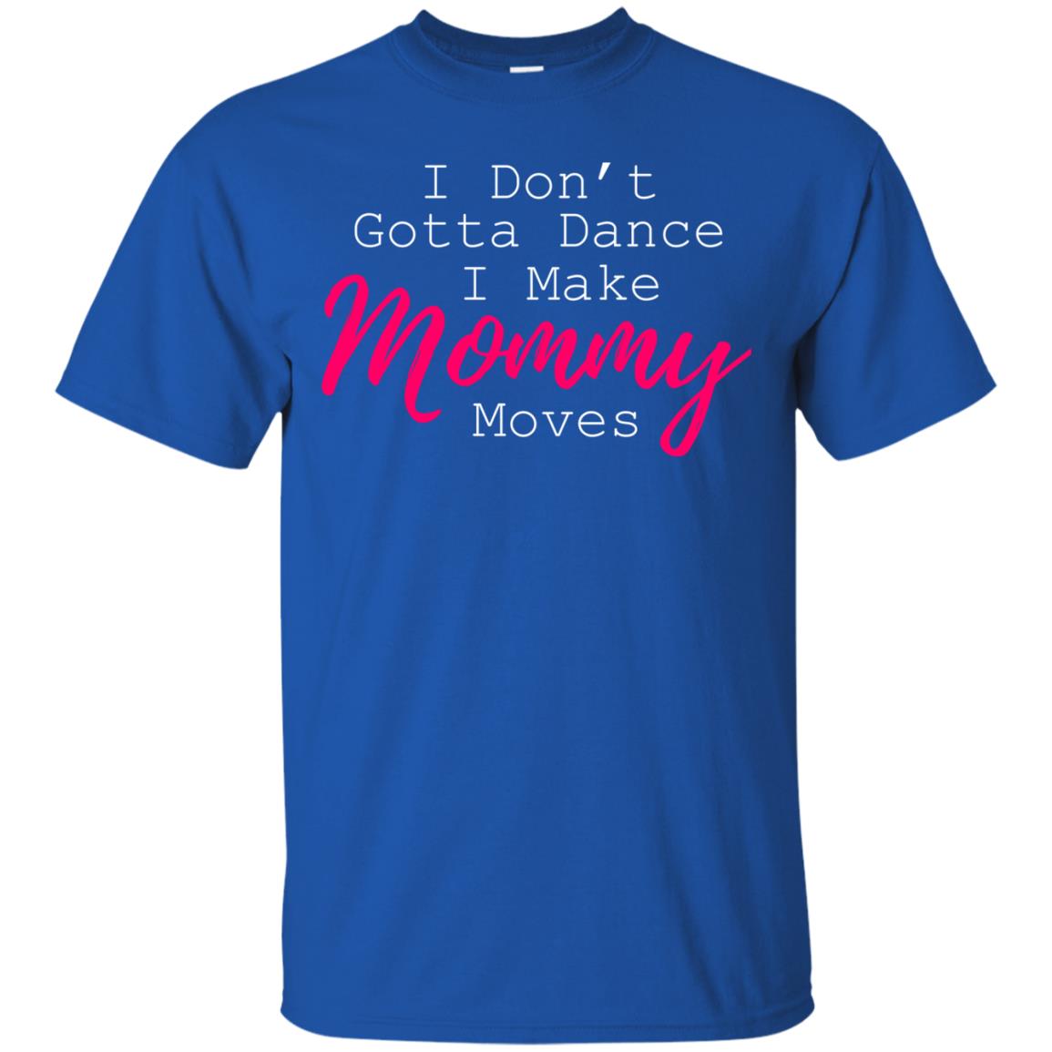I Don_t Gotta Dance I Make Mommy Moves Family T-shirt Royal