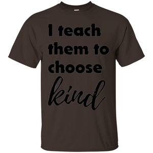 Teachers T-shirt I Teach Them To Choose Kind