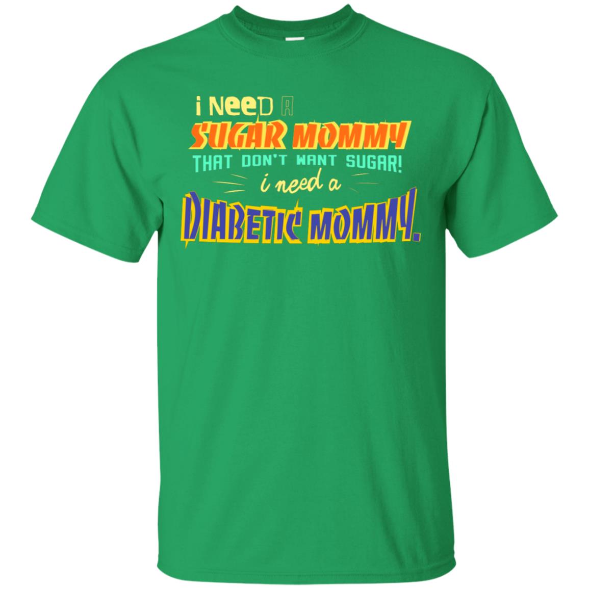 I Need A Sugar Mommy That Don't Want Sugar I Need Diabetic Mommy Shirt Irish Green
