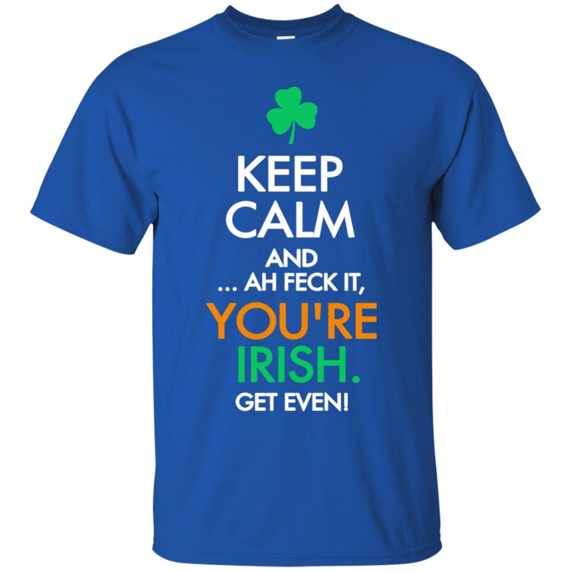 Keep Calm And Ah Feck It, You_re Irish Get Even Saint Patrick_s Day Shirt Royal