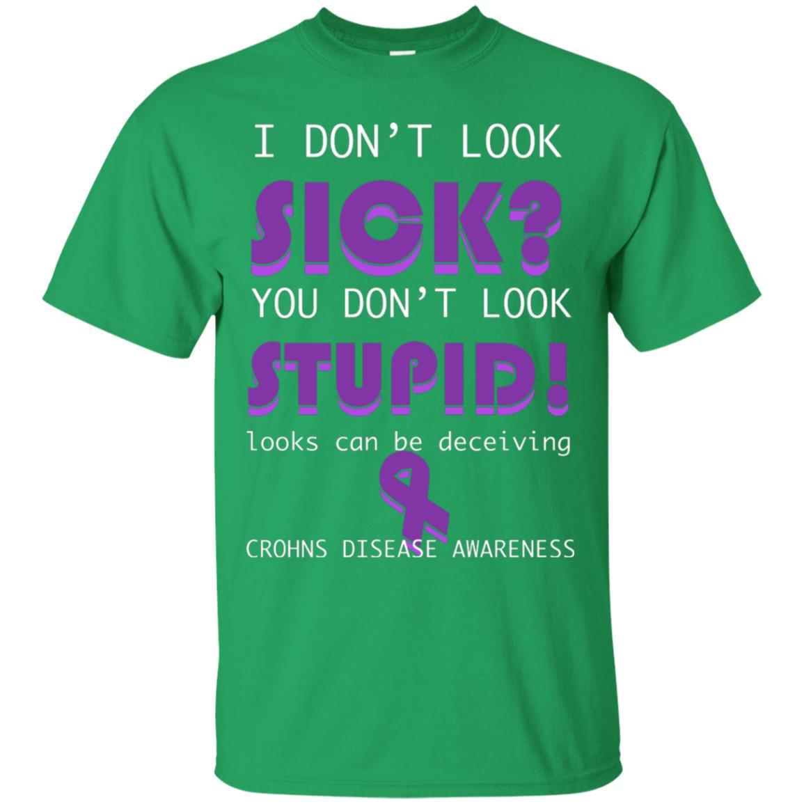 I Dont Look Sick You Dont Look Stupidlooks Can Be Deceiving Crohns Disease Awareness Irish Green