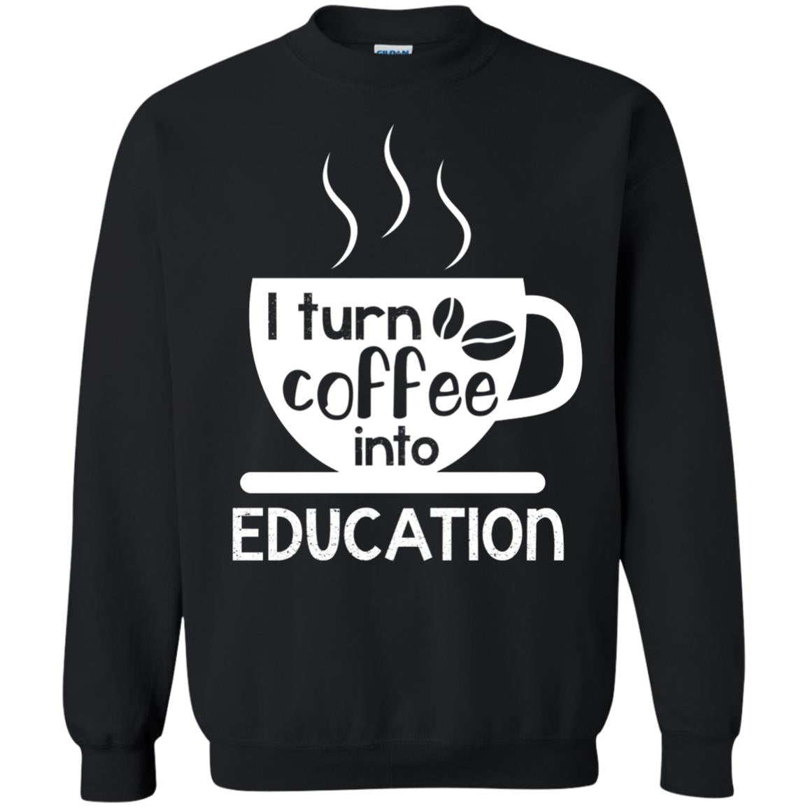 I Turn Coffee Into Education Teacher T-shirtG180 Gildan Crewneck Pullover Sweatshirt 8 oz.