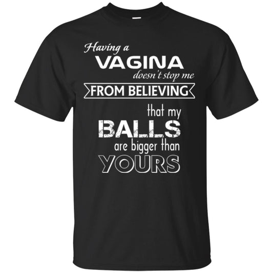 Having A Vagina Doesn_t Stop Me From Believing That My Balls T-shirt Black