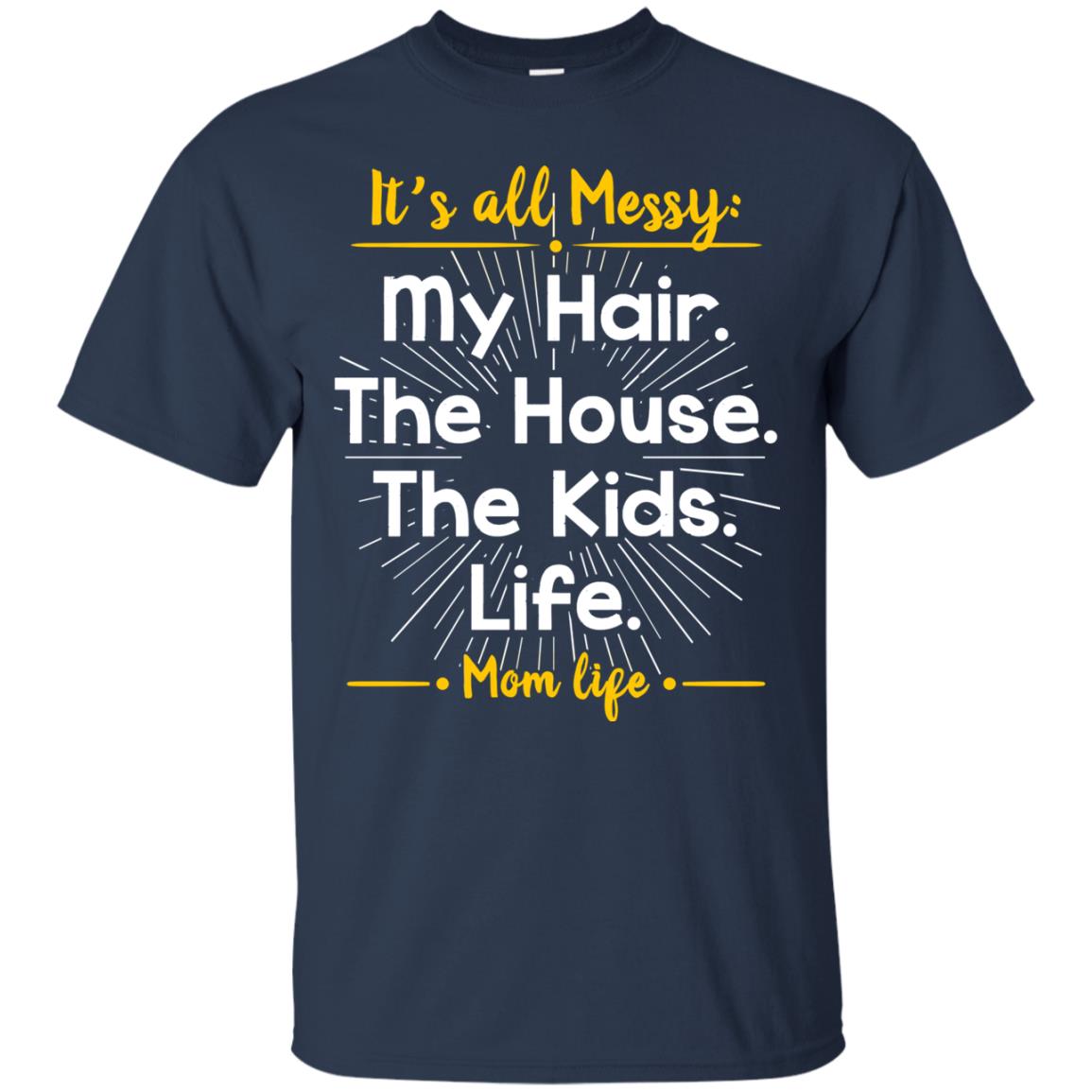 It_s All Messy My Hair The House The Kids Life Mom Life Shirt For Mommy Navy