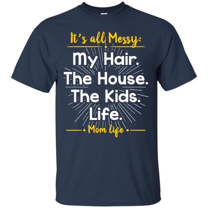 It_s All Messy My Hair The House The Kids Life Mom Life Shirt For Mommy Navy