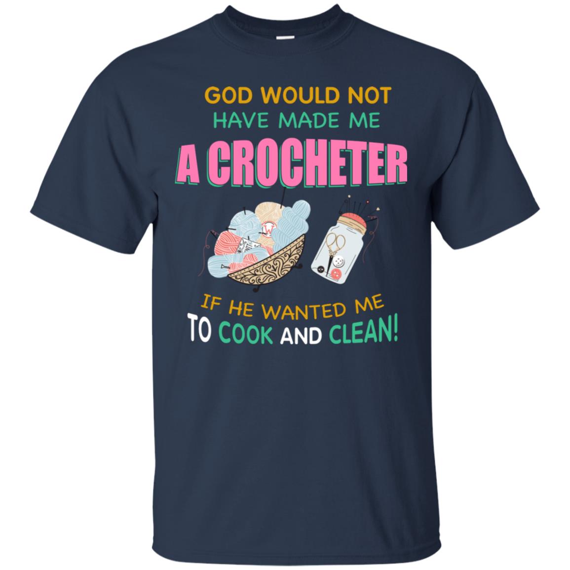 God Would Not Have Made Me A Crocheter If He Wanted Me To Cook And Clean Shirt Navy