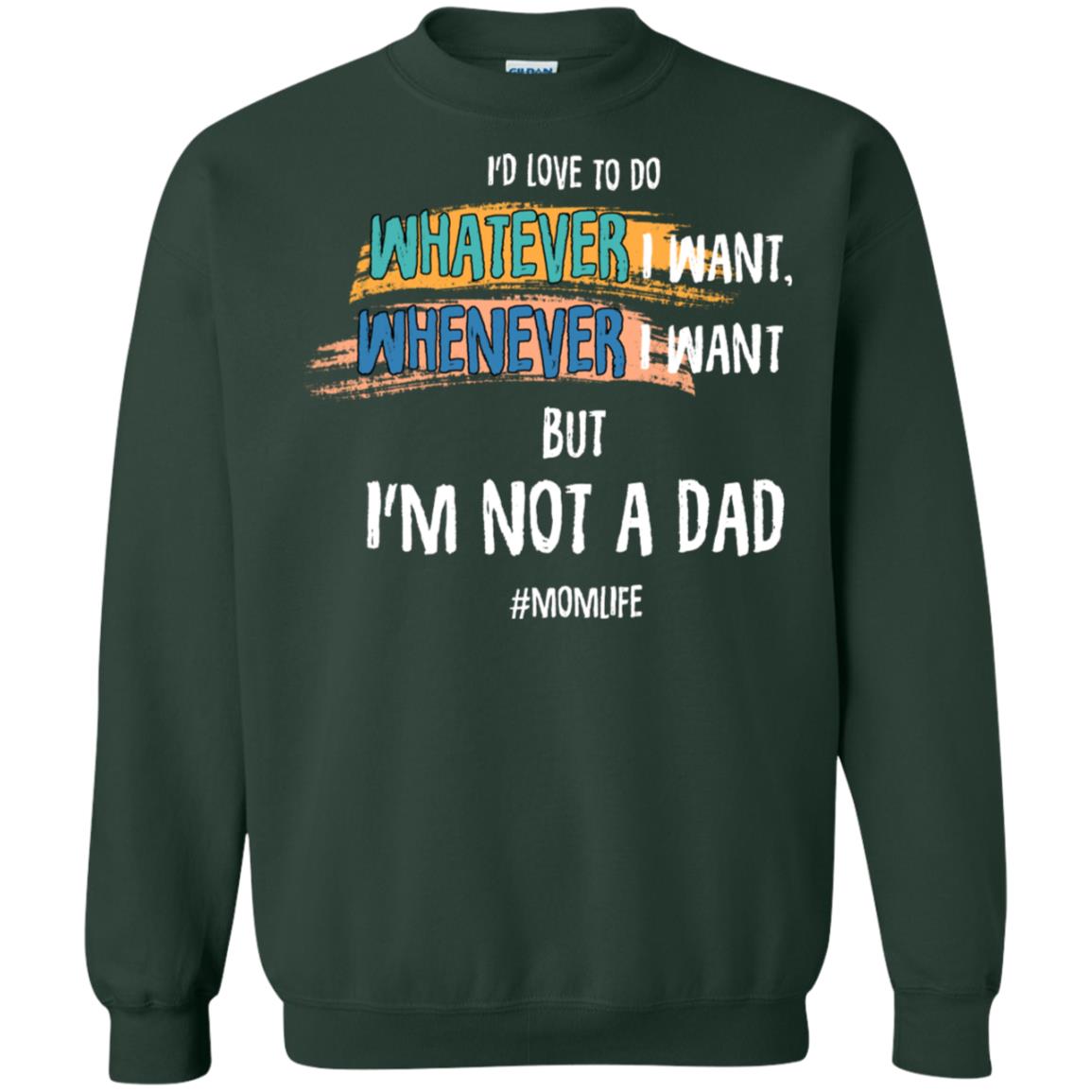 I'd Love To Do Whatever I Want Whenever I Want But I'm Not A Dad #momlife ShirtG180 Gildan Crewneck Pullover Sweatshirt 8 oz.