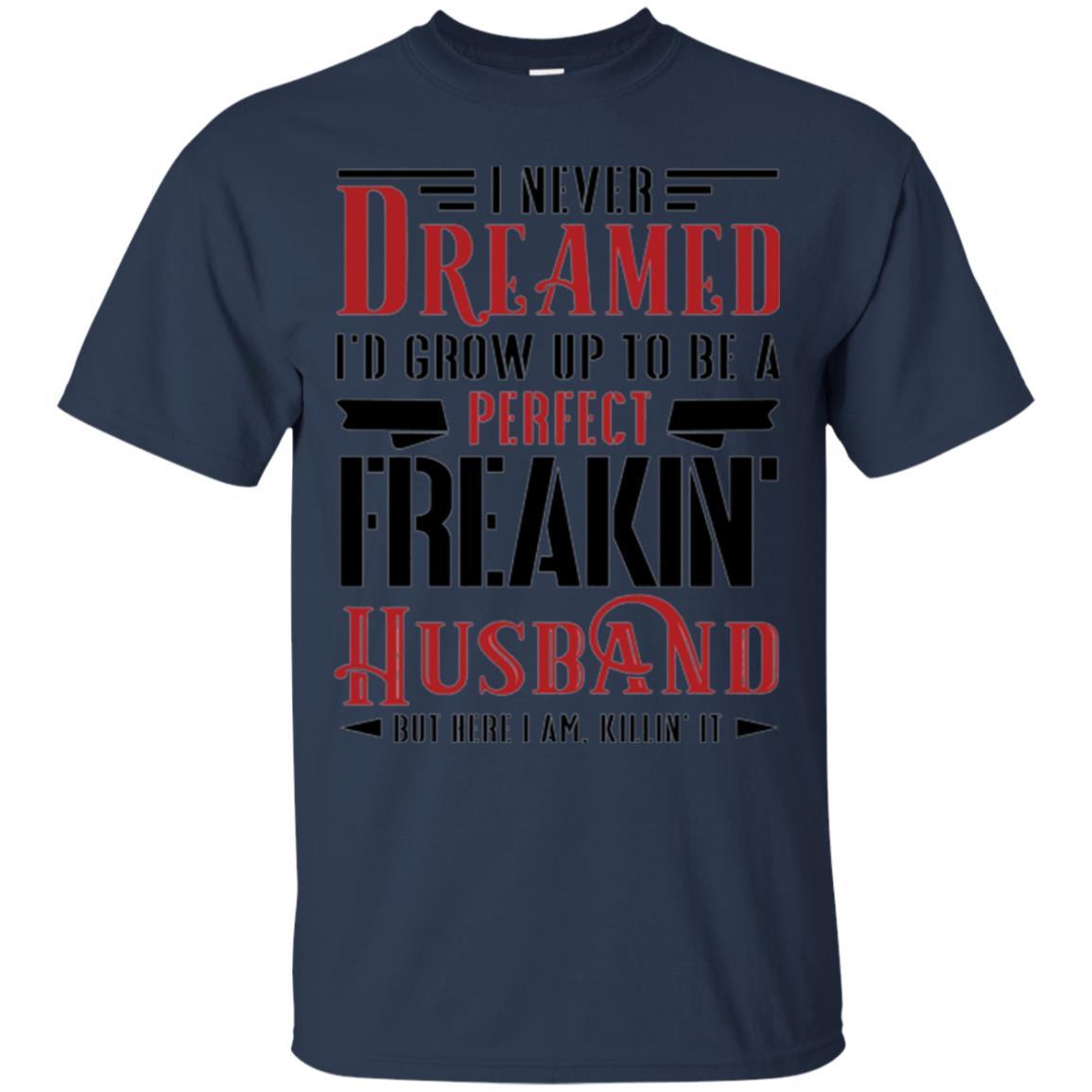 Husband T-shirt I Never Dreamed To Be A Perfect Freakin' Husband Navy
