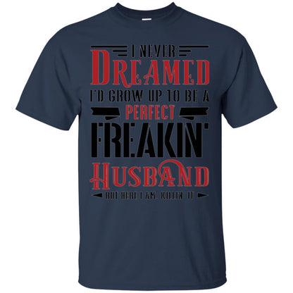 Husband T-shirt I Never Dreamed To Be A Perfect Freakin' Husband Navy