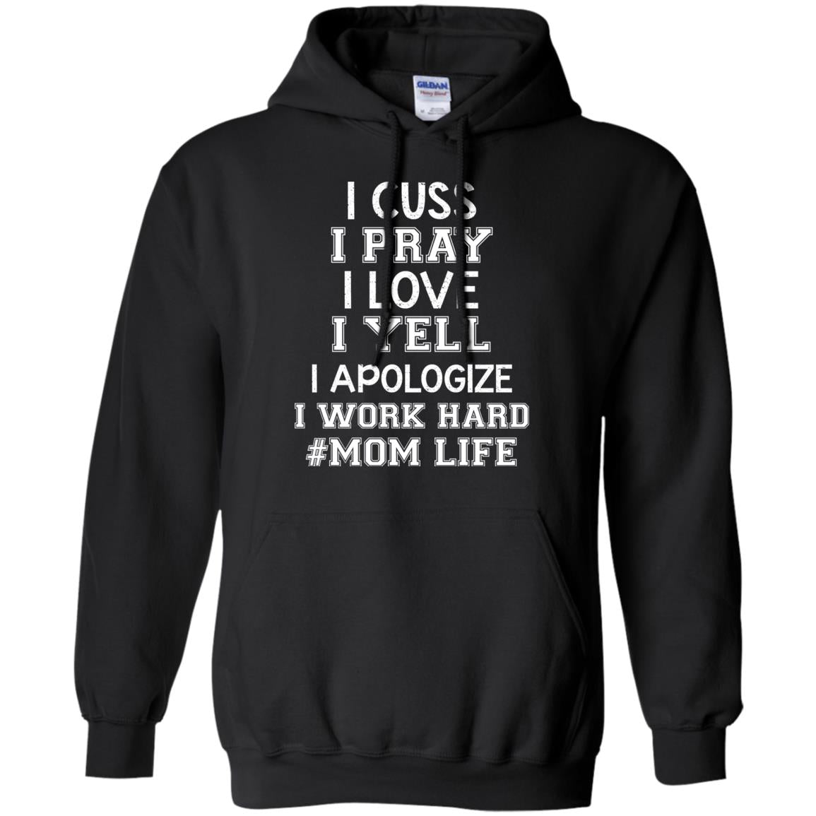 I Cuss I Pray I Love I Yell I Apologize I Work Hard Mom Life ShirtG185 Gildan Pullover Hoodie 8 oz.