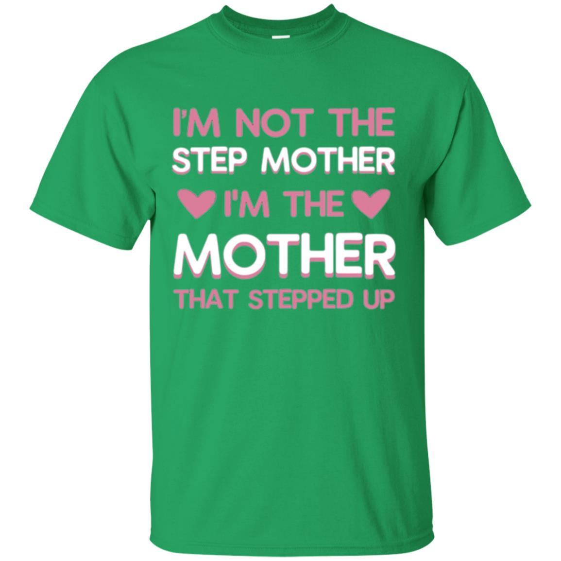 Mommy T-shirt I'm Not The Step Mother I'm The Mother That Stepped Up Irish Green