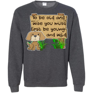 To Be Old And Wise You Must First Be Young And Wild Shirt Funny Dog Lovers ShirtG180 Gildan Crewneck Pullover Sweatshirt 8 oz.