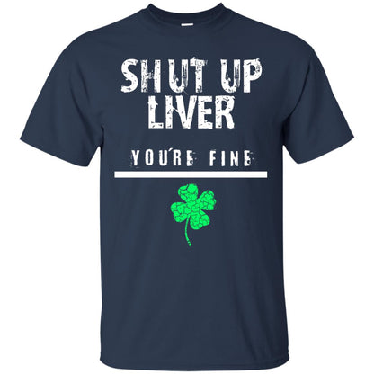 Shut Up Liver You_re Fine St. Patrick_s Day T-shirt Navy