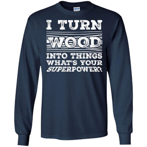 Woodworker T-shirt I Turn Wood Into Things What_s Your Superpower