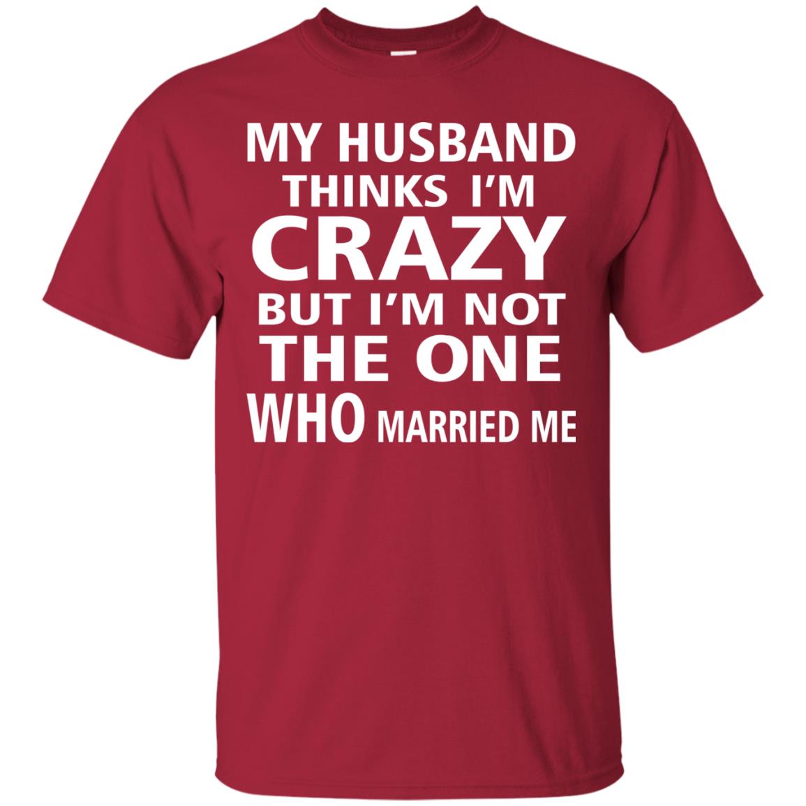 My Husband Thinks Im Carzy But Im Not The One Who Married Me Shirts Cardinal