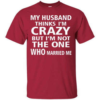 My Husband Thinks Im Carzy But Im Not The One Who Married Me Shirts Cardinal