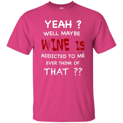 Well Maybe Wine Is Addicted To Me Ever Think Of That Drinking Shirt Heliconia
